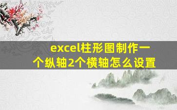 excel柱形图制作一个纵轴2个横轴怎么设置