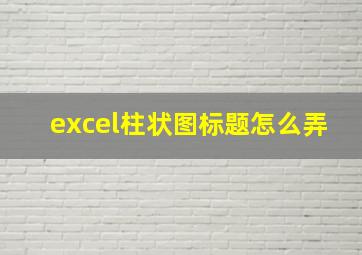 excel柱状图标题怎么弄