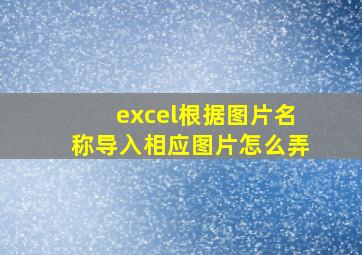 excel根据图片名称导入相应图片怎么弄