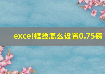 excel框线怎么设置0.75磅