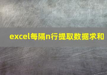 excel每隔n行提取数据求和