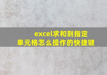 excel求和到指定单元格怎么操作的快捷键