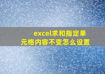 excel求和指定单元格内容不变怎么设置