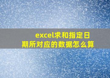 excel求和指定日期所对应的数据怎么算