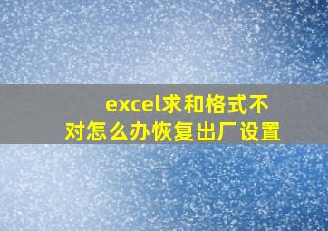 excel求和格式不对怎么办恢复出厂设置