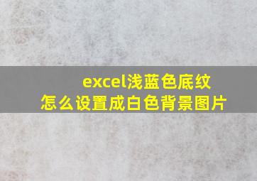 excel浅蓝色底纹怎么设置成白色背景图片