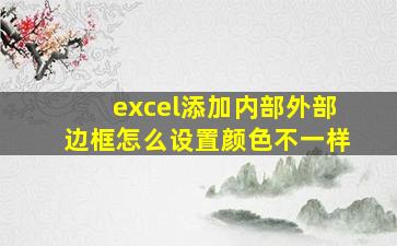 excel添加内部外部边框怎么设置颜色不一样