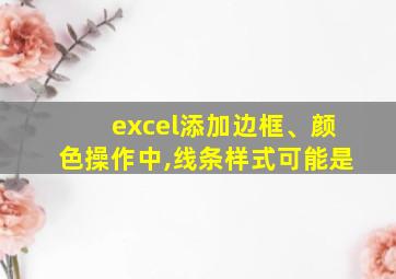 excel添加边框、颜色操作中,线条样式可能是