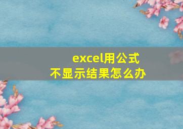 excel用公式不显示结果怎么办