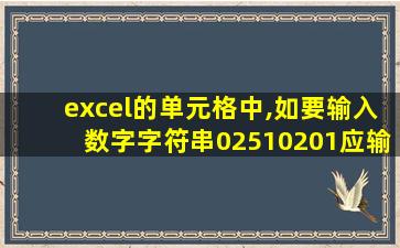 excel的单元格中,如要输入数字字符串02510201应输入()