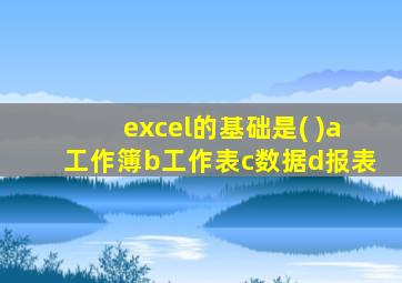 excel的基础是( )a工作簿b工作表c数据d报表