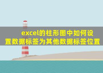 excel的柱形图中如何设置数据标签为其他数据标签位置