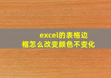 excel的表格边框怎么改变颜色不变化