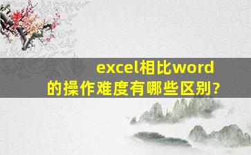 excel相比word的操作难度有哪些区别?