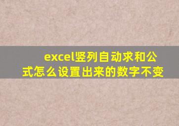 excel竖列自动求和公式怎么设置出来的数字不变