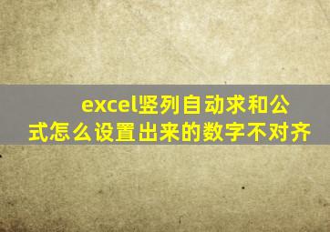 excel竖列自动求和公式怎么设置出来的数字不对齐