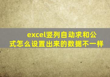 excel竖列自动求和公式怎么设置出来的数据不一样