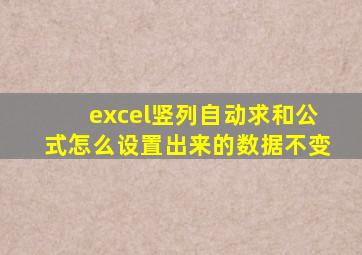 excel竖列自动求和公式怎么设置出来的数据不变