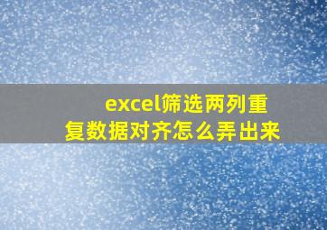 excel筛选两列重复数据对齐怎么弄出来