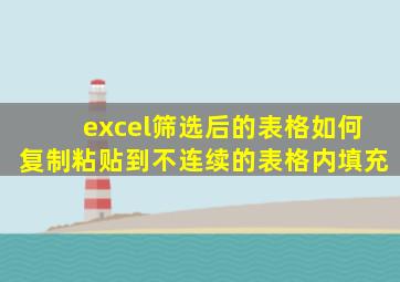 excel筛选后的表格如何复制粘贴到不连续的表格内填充