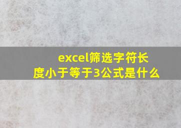 excel筛选字符长度小于等于3公式是什么