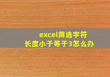 excel筛选字符长度小于等于3怎么办