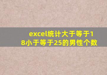 excel统计大于等于18小于等于25的男性个数