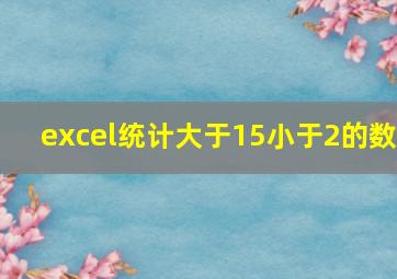 excel统计大于15小于2的数