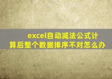 excel自动减法公式计算后整个数据排序不对怎么办