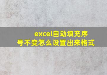 excel自动填充序号不变怎么设置出来格式