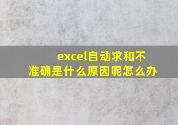 excel自动求和不准确是什么原因呢怎么办