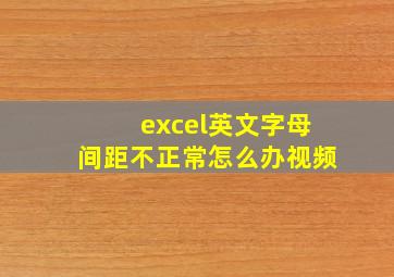 excel英文字母间距不正常怎么办视频