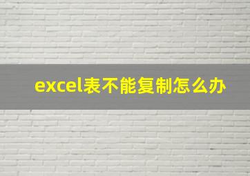 excel表不能复制怎么办