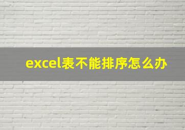 excel表不能排序怎么办