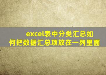 excel表中分类汇总如何把数据汇总项放在一列里面