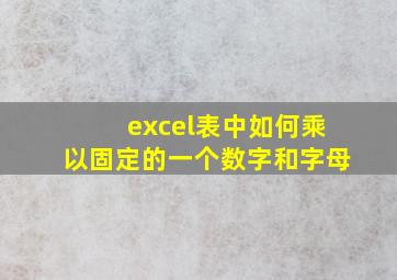 excel表中如何乘以固定的一个数字和字母