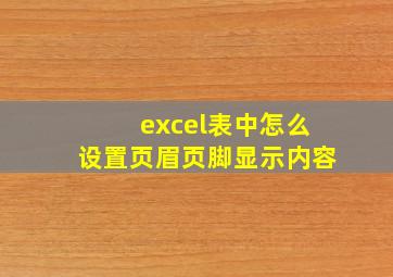 excel表中怎么设置页眉页脚显示内容