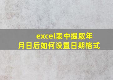 excel表中提取年月日后如何设置日期格式