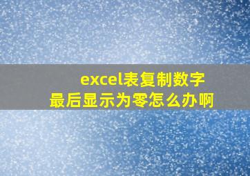 excel表复制数字最后显示为零怎么办啊