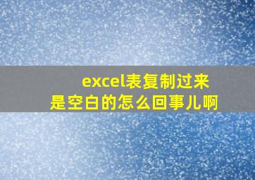 excel表复制过来是空白的怎么回事儿啊