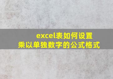 excel表如何设置乘以单独数字的公式格式