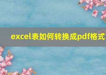 excel表如何转换成pdf格式