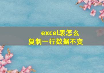 excel表怎么复制一行数据不变