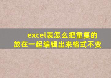 excel表怎么把重复的放在一起编辑出来格式不变