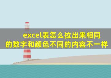 excel表怎么拉出来相同的数字和颜色不同的内容不一样