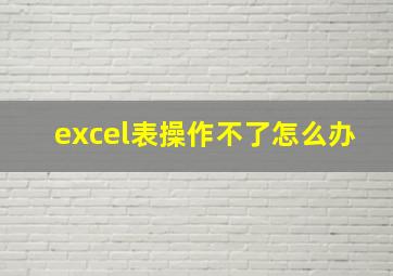 excel表操作不了怎么办