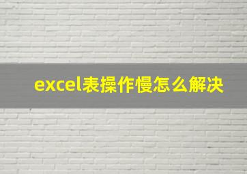 excel表操作慢怎么解决