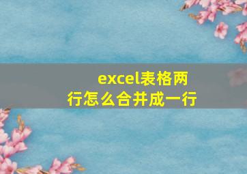 excel表格两行怎么合并成一行