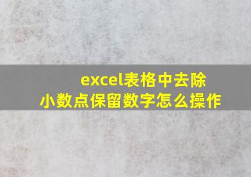 excel表格中去除小数点保留数字怎么操作