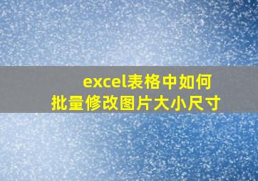 excel表格中如何批量修改图片大小尺寸